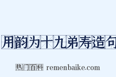 用韵为十九弟寿造句是什么意思的图片